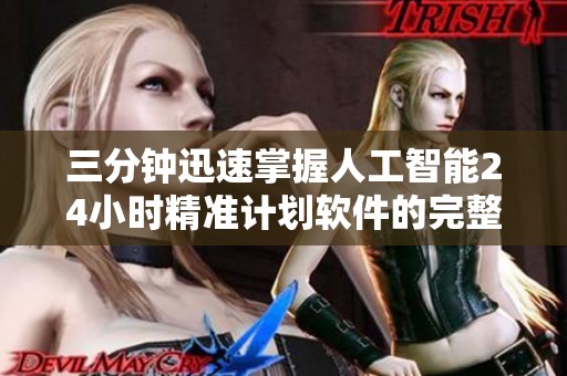 三分钟迅速掌握人工智能24小时精准计划软件的完整攻略