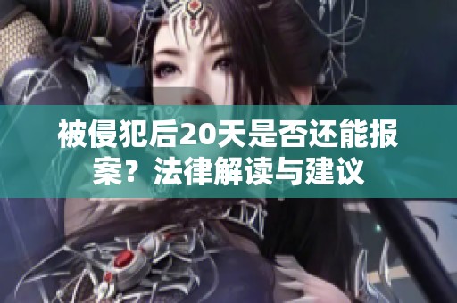 被侵犯后20天是否还能报案？法律解读与建议