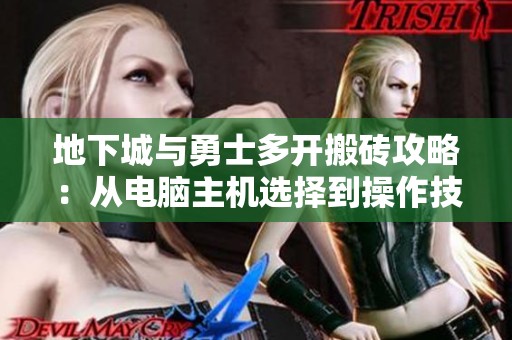 地下城与勇士多开搬砖攻略：从电脑主机选择到操作技巧全解析