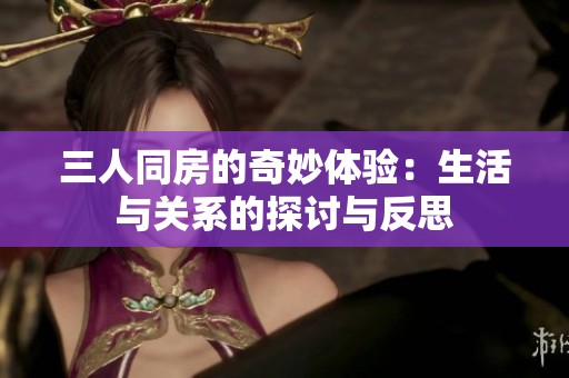 三人同房的奇妙体验：生活与关系的探讨与反思
