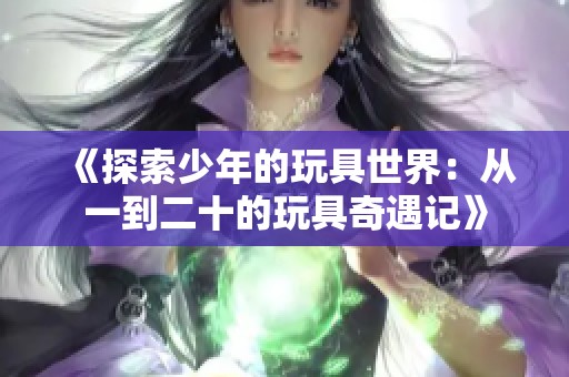 《探索少年的玩具世界：从一到二十的玩具奇遇记》
