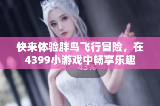 快来体验胖鸟飞行冒险，在4399小游戏中畅享乐趣