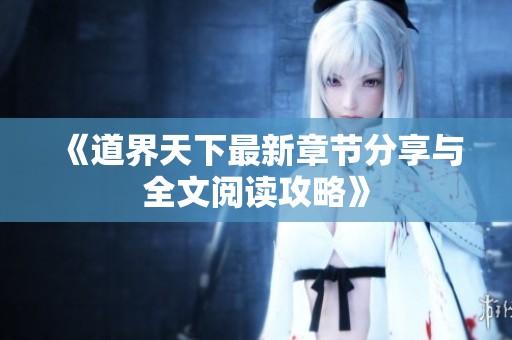 《道界天下最新章节分享与全文阅读攻略》