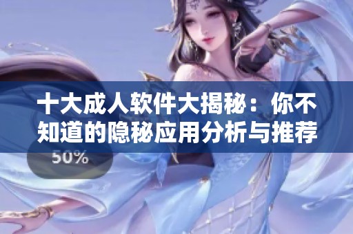 十大成人软件大揭秘：你不知道的隐秘应用分析与推荐