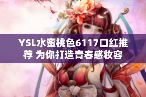YSL水蜜桃色6117口红推荐 为你打造青春感妆容