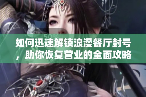 如何迅速解锁浪漫餐厅封号，助你恢复营业的全面攻略！