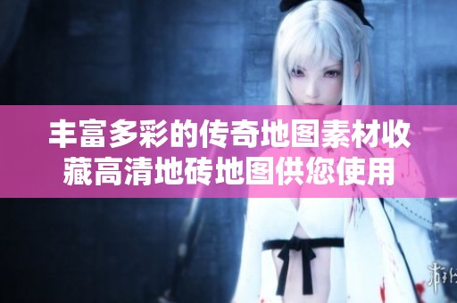 丰富多彩的传奇地图素材收藏高清地砖地图供您使用