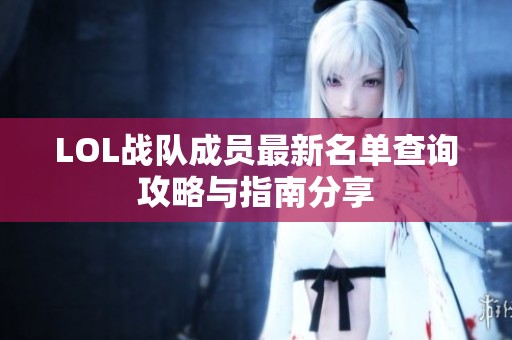 LOL战队成员最新名单查询攻略与指南分享