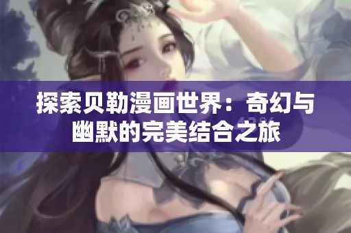 探索贝勒漫画世界：奇幻与幽默的完美结合之旅