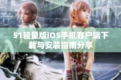 51轻量版iOS手机客户端下载与安装指南分享