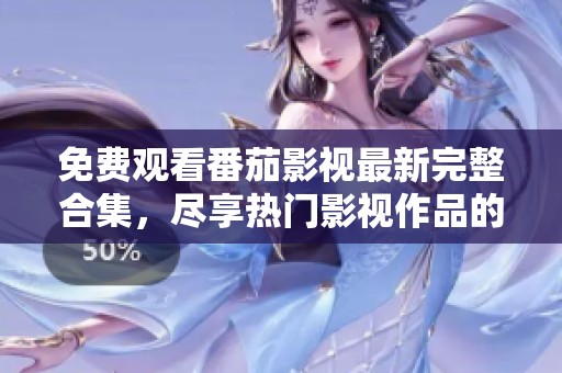 免费观看番茄影视最新完整合集，尽享热门影视作品的乐趣