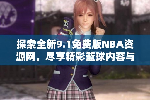 探索全新9.1免费版NBA资源网，尽享精彩篮球内容与体验