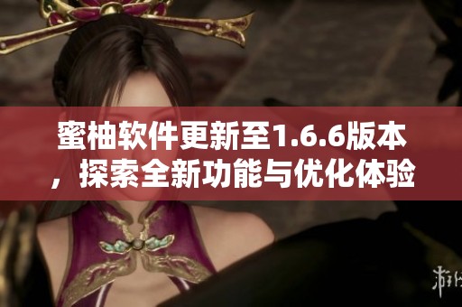 蜜柚软件更新至1.6.6版本，探索全新功能与优化体验