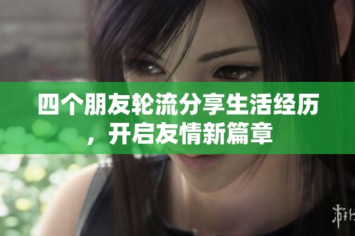 四个朋友轮流分享生活经历，开启友情新篇章