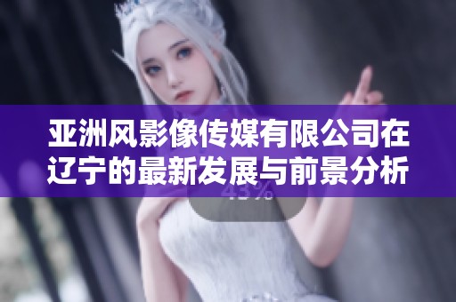 亚洲风影像传媒有限公司在辽宁的最新发展与前景分析