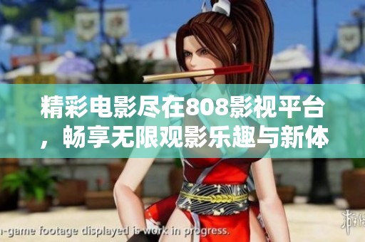 精彩电影尽在808影视平台，畅享无限观影乐趣与新体验
