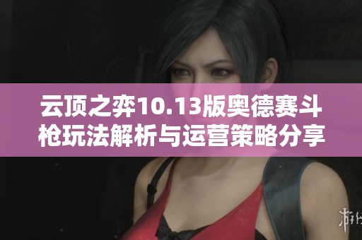 云顶之弈10.13版奥德赛斗枪玩法解析与运营策略分享