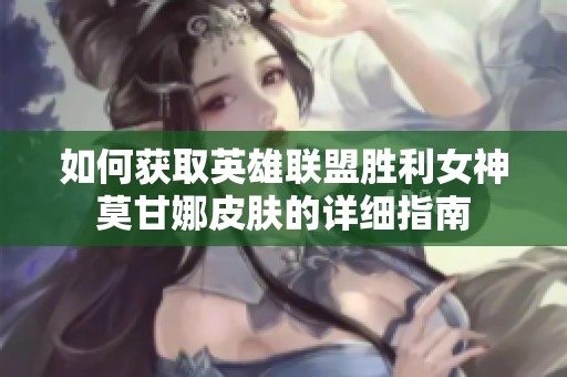 如何获取英雄联盟胜利女神莫甘娜皮肤的详细指南