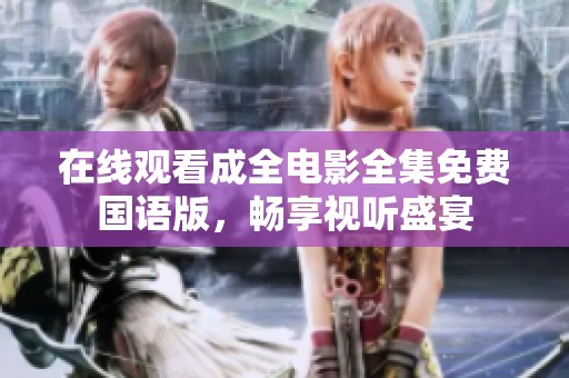 在线观看成全电影全集免费国语版，畅享视听盛宴