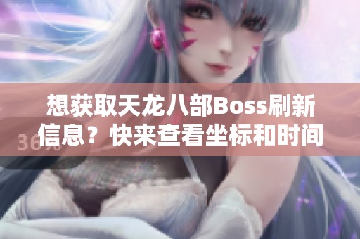 想获取天龙八部Boss刷新信息？快来查看坐标和时间！