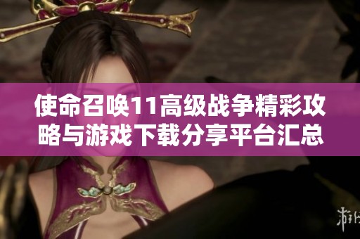 使命召唤11高级战争精彩攻略与游戏下载分享平台汇总