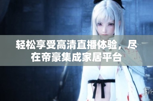 轻松享受高清直播体验，尽在帝豪集成家居平台