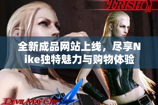 全新成品网站上线，尽享Nike独特魅力与购物体验