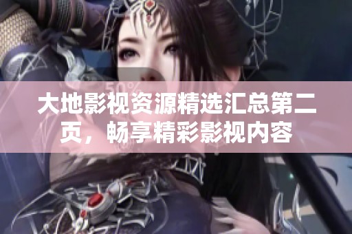 大地影视资源精选汇总第二页，畅享精彩影视内容