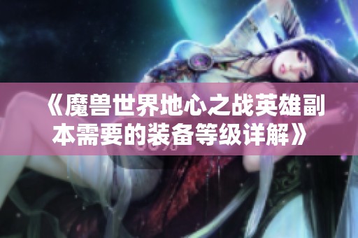 《魔兽世界地心之战英雄副本需要的装备等级详解》