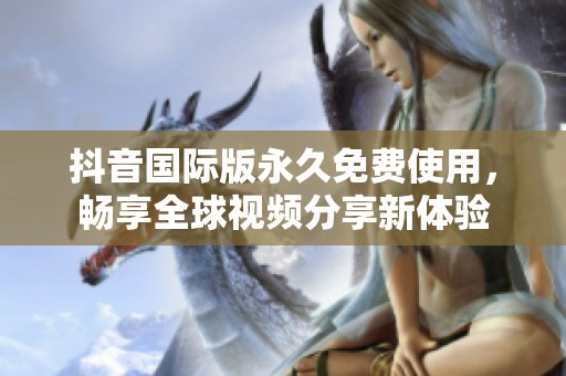 抖音国际版永久免费使用，畅享全球视频分享新体验