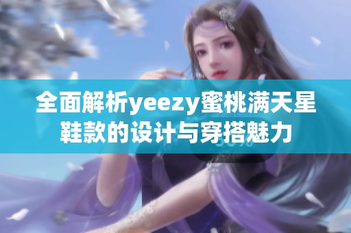 全面解析yeezy蜜桃满天星鞋款的设计与穿搭魅力
