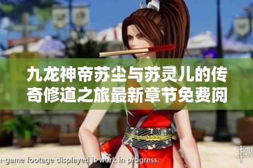 九龙神帝苏尘与苏灵儿的传奇修道之旅最新章节免费阅读