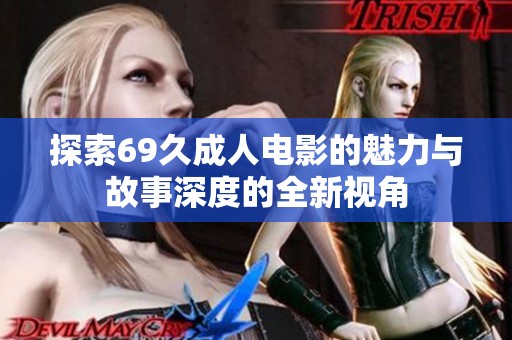探索69久成人电影的魅力与故事深度的全新视角