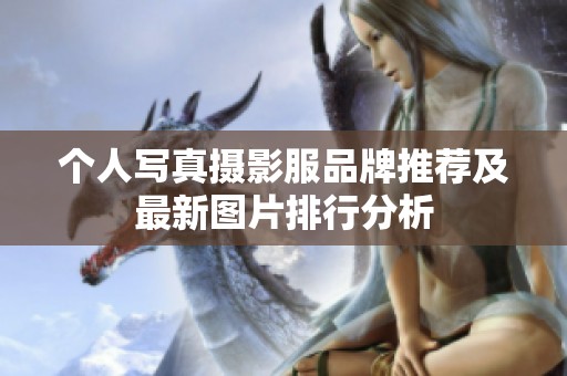 个人写真摄影服品牌推荐及最新图片排行分析