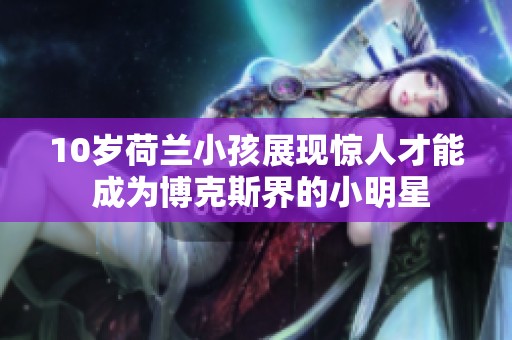 10岁荷兰小孩展现惊人才能 成为博克斯界的小明星