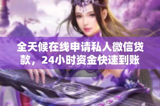 全天候在线申请私人微信贷款，24小时资金快速到账
