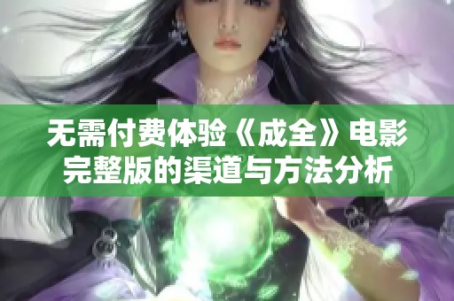 无需付费体验《成全》电影完整版的渠道与方法分析