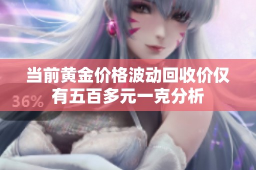 当前黄金价格波动回收价仅有五百多元一克分析