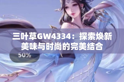 三叶草GW4334：探索焕新美味与时尚的完美结合
