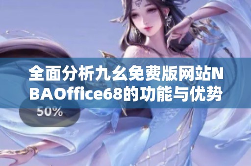 全面分析九幺免费版网站NBAOffice68的功能与优势