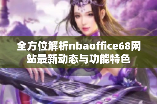 全方位解析nbaoffice68网站最新动态与功能特色