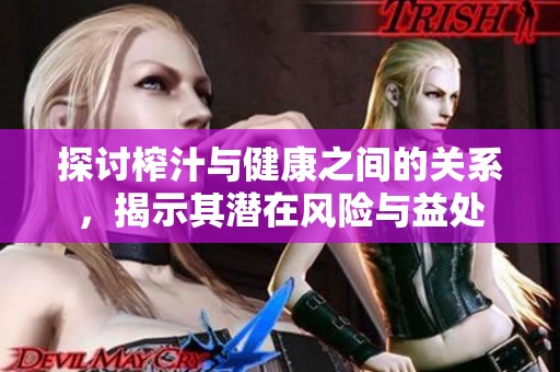 探讨榨汁与健康之间的关系，揭示其潜在风险与益处