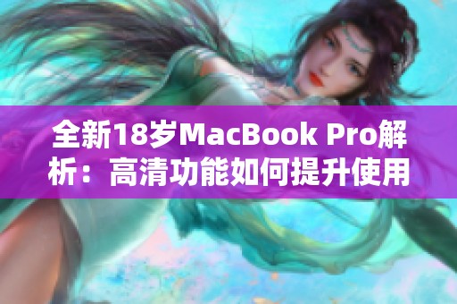 全新18岁MacBook Pro解析：高清功能如何提升使用体验