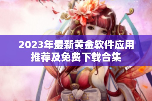 2023年最新黄金软件应用推荐及免费下载合集