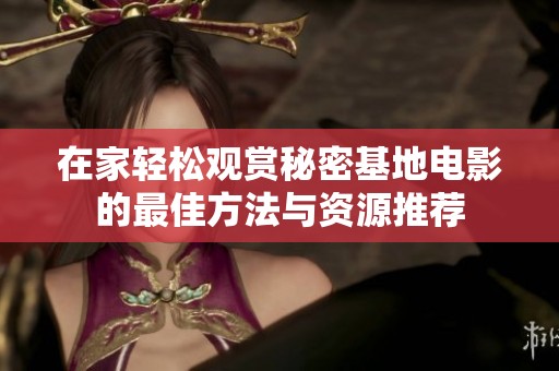 在家轻松观赏秘密基地电影的最佳方法与资源推荐