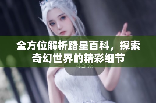 全方位解析踏星百科，探索奇幻世界的精彩细节