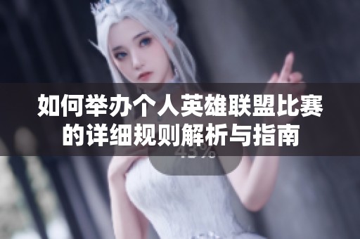 如何举办个人英雄联盟比赛的详细规则解析与指南