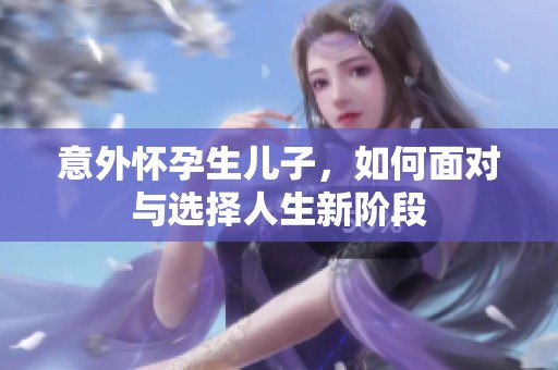 意外怀孕生儿子，如何面对与选择人生新阶段