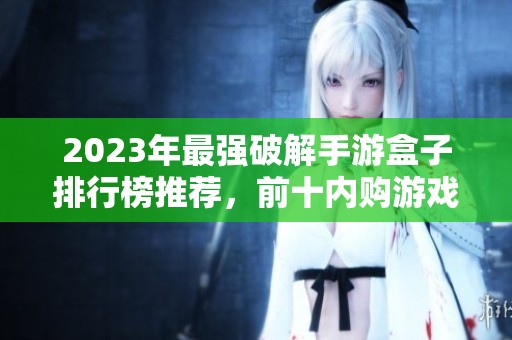 2023年最强破解手游盒子排行榜推荐，前十内购游戏等你体验