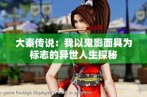 大秦传说：我以鬼影面具为标志的异世人生探秘